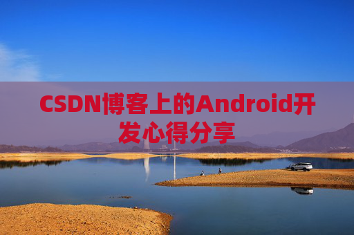 CSDN博客上的Android开发心得分享